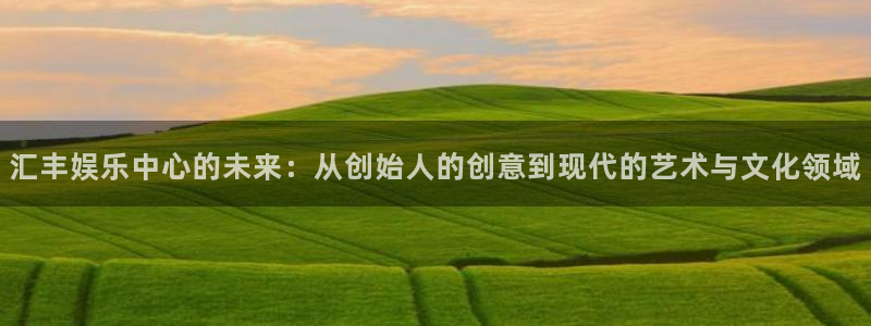 杏悦体育代理：汇丰娱乐中心的未来：从创始人的创意到现代的艺术与文化领域