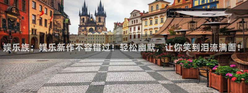 杏悦体育免费注册入口：娱乐族：娱乐新作不容错过！轻松幽默，让你笑到泪流满面！