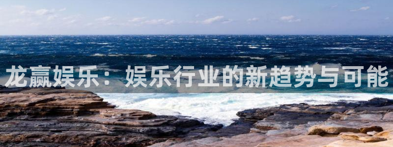 杏悦注册：龙赢娱乐：娱乐行业的新趋势与可能