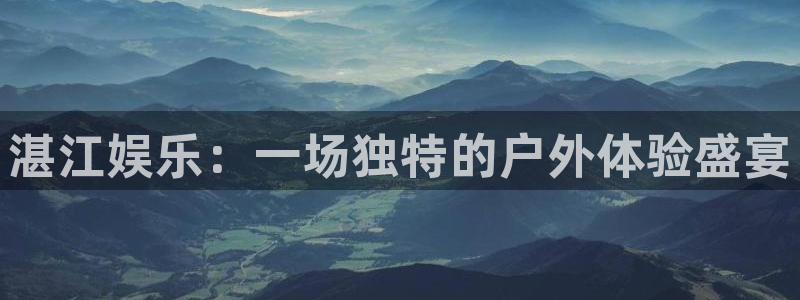 杏悦招商：湛江娱乐：一场独特的户外体验盛宴
