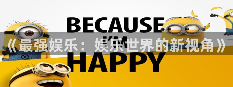 杏悦登陆：《最强娱乐：娱乐世界的新视角》