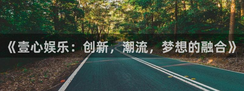 杏悦2登录入口：《壹心娱乐：创新，潮流，梦想的融合》