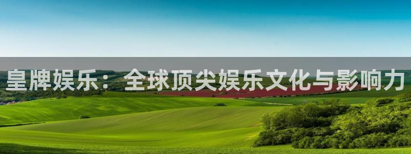杏悦股份：皇牌娱乐：全球顶尖娱乐文化与影响力
