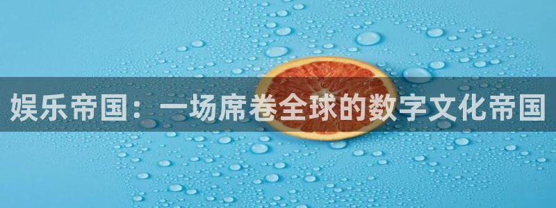杏悦体育注册：娱乐帝国：一场席卷全球的数字文化帝国