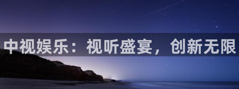 杏悦平台注册：中视娱乐：视听盛宴，创新无限