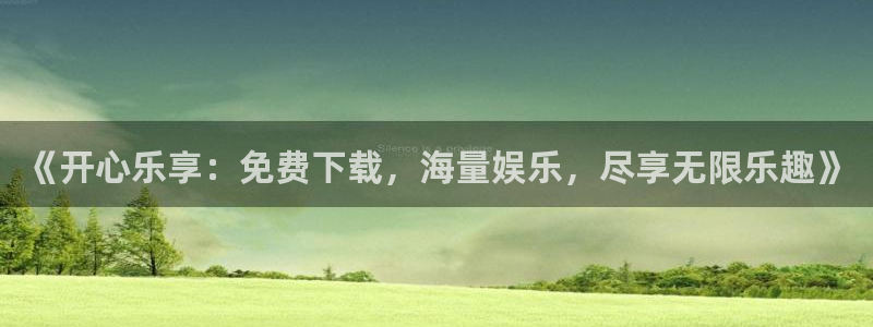 杏悦平台总代理：《开心乐享：免费下载，海量娱乐，尽享无限乐趣》