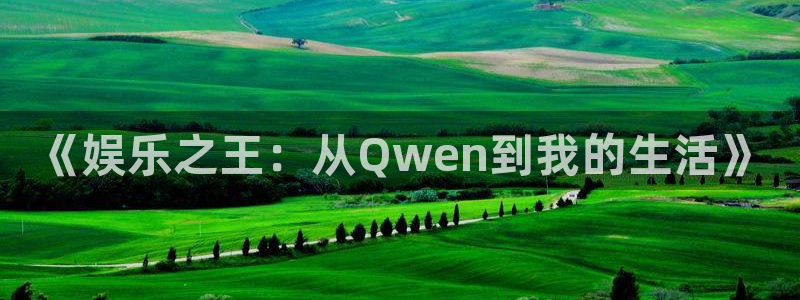 杏悦招商：《娱乐之王：从Qwen到我的生活》