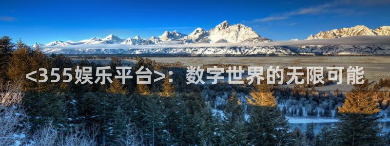 杏悦体育1招商：<355娱乐平台>：数字世界的无限可能