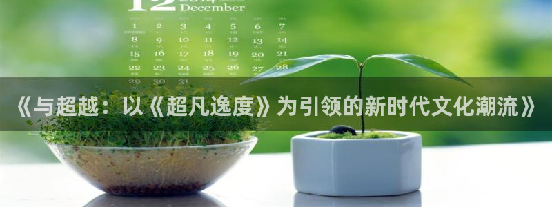 杏悦零能源集团：《与超越：以《超凡逸度》为引领的新时代文化潮流》