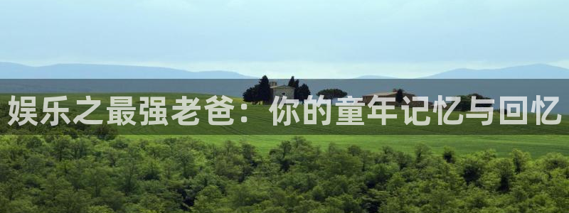 杏悦f平台注册：娱乐之最强老爸：你的童年记忆与回忆