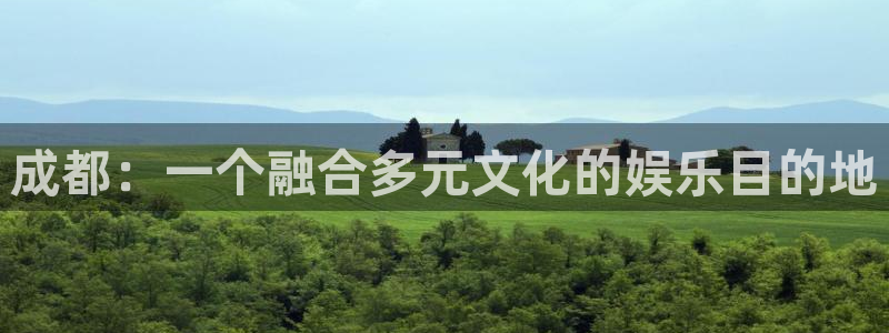 杏悦4官网：成都：一个融合多元文化的娱乐目的地