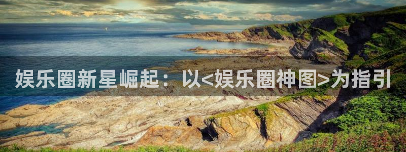 杏悦体育官网注册：娱乐圈新星崛起：以<娱乐圈神图>为指引